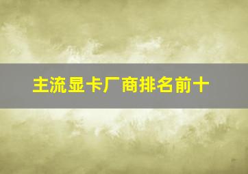 主流显卡厂商排名前十