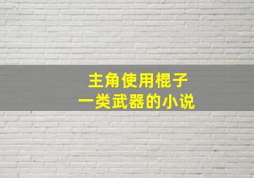 主角使用棍子一类武器的小说