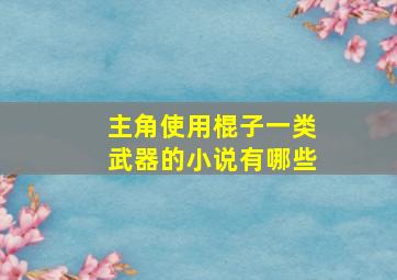 主角使用棍子一类武器的小说有哪些