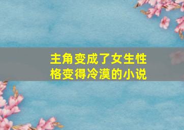 主角变成了女生性格变得冷漠的小说