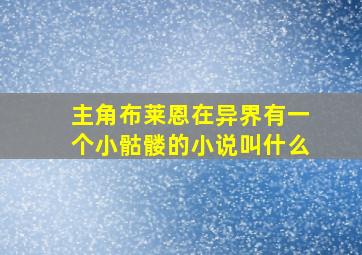 主角布莱恩在异界有一个小骷髅的小说叫什么