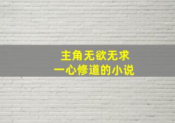 主角无欲无求一心修道的小说