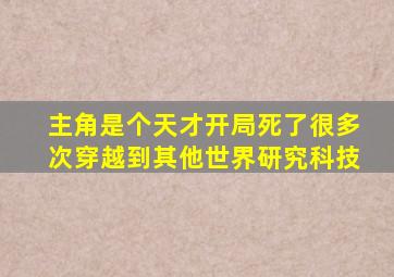 主角是个天才开局死了很多次穿越到其他世界研究科技