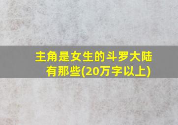 主角是女生的斗罗大陆有那些(20万字以上)