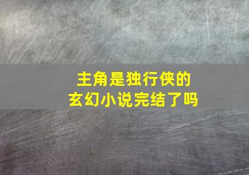 主角是独行侠的玄幻小说完结了吗