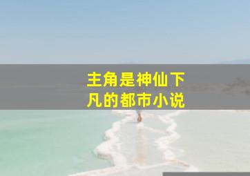 主角是神仙下凡的都市小说