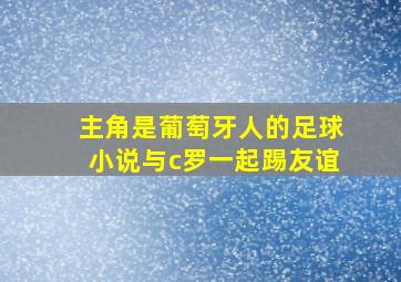 主角是葡萄牙人的足球小说与c罗一起踢友谊