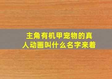 主角有机甲宠物的真人动画叫什么名字来着