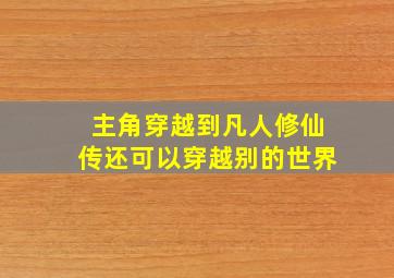 主角穿越到凡人修仙传还可以穿越别的世界