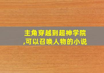 主角穿越到超神学院,可以召唤人物的小说