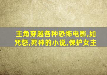 主角穿越各种恐怖电影,如咒怨,死神的小说,保护女主