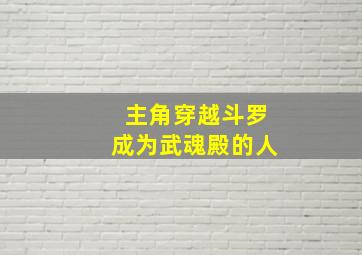 主角穿越斗罗成为武魂殿的人