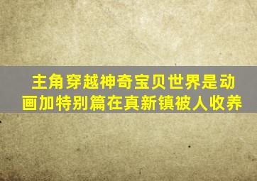 主角穿越神奇宝贝世界是动画加特别篇在真新镇被人收养