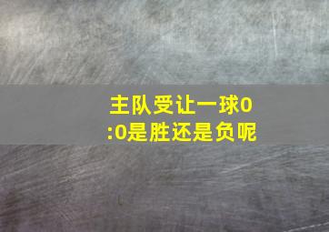 主队受让一球0:0是胜还是负呢