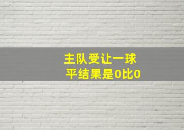 主队受让一球平结果是0比0