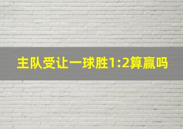 主队受让一球胜1:2算赢吗