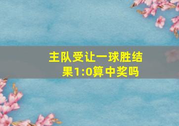 主队受让一球胜结果1:0算中奖吗