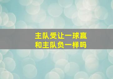 主队受让一球赢和主队负一样吗