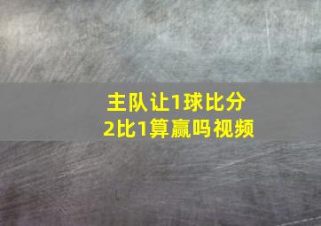 主队让1球比分2比1算赢吗视频