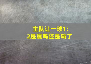 主队让一球1:2是赢吗还是输了