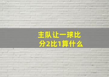 主队让一球比分2比1算什么