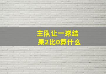 主队让一球结果2比0算什么