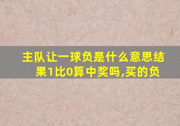 主队让一球负是什么意思结果1比0算中奖吗,买的负