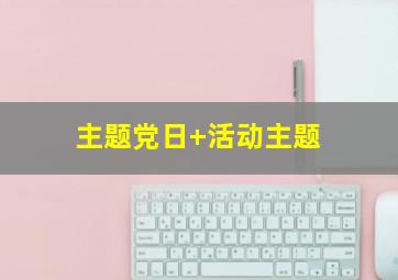 主题党日+活动主题