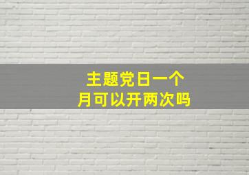 主题党日一个月可以开两次吗