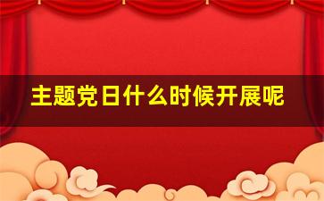 主题党日什么时候开展呢