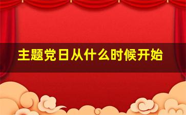 主题党日从什么时候开始