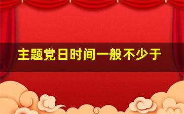 主题党日时间一般不少于