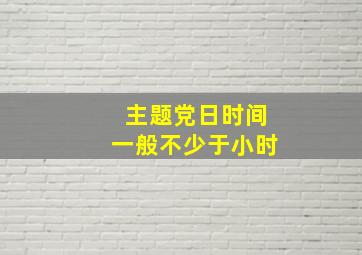 主题党日时间一般不少于小时