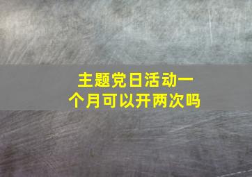 主题党日活动一个月可以开两次吗