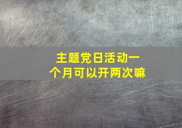 主题党日活动一个月可以开两次嘛