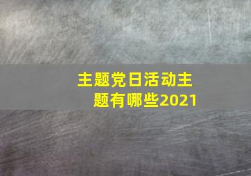 主题党日活动主题有哪些2021