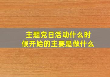 主题党日活动什么时候开始的主要是做什么