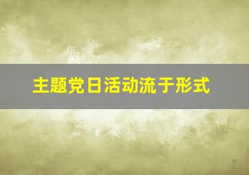 主题党日活动流于形式