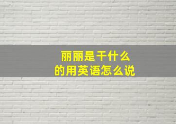 丽丽是干什么的用英语怎么说