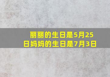 丽丽的生日是5月25日妈妈的生日是7月3日