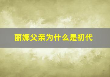 丽娜父亲为什么是初代