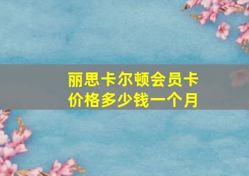 丽思卡尔顿会员卡价格多少钱一个月