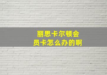 丽思卡尔顿会员卡怎么办的啊