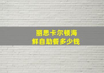 丽思卡尔顿海鲜自助餐多少钱