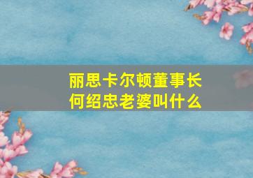 丽思卡尔顿董事长何绍忠老婆叫什么