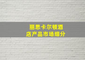 丽思卡尔顿酒店产品市场细分