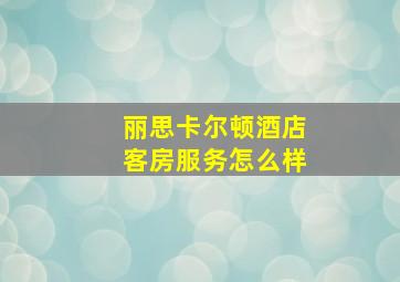 丽思卡尔顿酒店客房服务怎么样