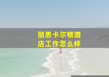 丽思卡尔顿酒店工作怎么样