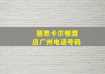 丽思卡尔顿酒店广州电话号码