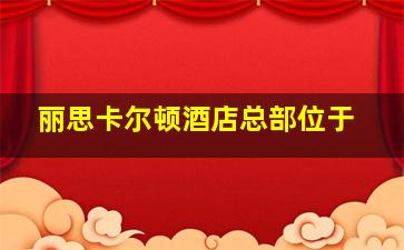 丽思卡尔顿酒店总部位于